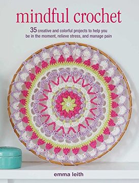 portada Mindful Crochet: 35 Creative and Colorful Projects to Help you be in the Moment, Relieve Stress, and Manage Pain (en Inglés)