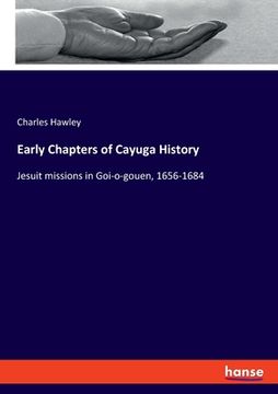 portada Early Chapters of Cayuga History: Jesuit Missions in Goi-O-Gouen, 1656-1684 [Soft Cover ] (en Inglés)