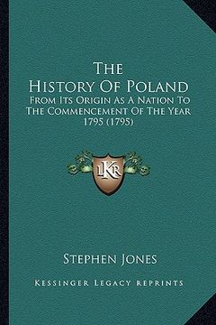 portada the history of poland: from its origin as a nation to the commencement of the year 1795 (1795) (en Inglés)