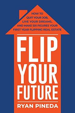 portada Flip Your Future: How to Quit Your Job, Live Your Dreams, and Make six Figures Your First Year Flipping Real Estate (in English)