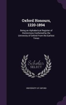 portada Oxford Honours, 1220-1894: Being an Alphabetical Register of Distinctions Conferred by the University of Oxford From the Earliest Times (en Inglés)