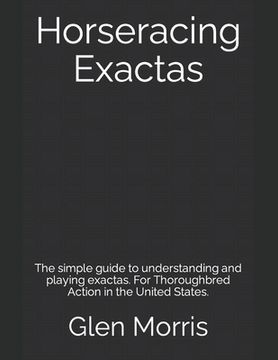portada Horseracing Exactas: The simple guide to understanding and playing exactas. For Thoroughbred Action in the United States.