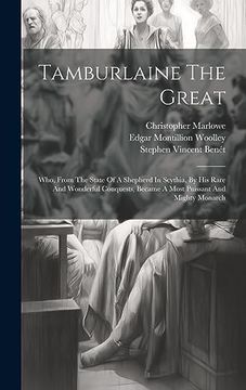 portada Tamburlaine the Great: Who, From the State of a Shepherd in Scythia, by his Rare and Wonderful Conquests, Became a Most Puissant and Mighty Monarch (en Inglés)