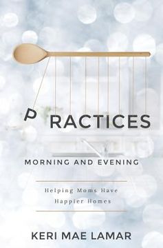 portada Practices: Morning and Evening -- helping moms have happier homes (en Inglés)