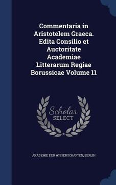 portada Commentaria in Aristotelem Graeca. Edita Consilio et Auctoritate Academiae Litterarum Regiae Borussicae Volume 11 (en Inglés)