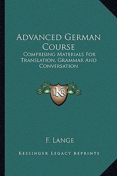 portada advanced german course: comprising materials for translation, grammar and conversation (en Inglés)