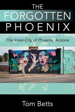 portada The Forgotten Phoenix: The Inner-City of Phoenix, Arizona (en Inglés)