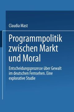 portada Programmpolitik Zwischen Markt und Moral: Entscheidungsprozesse über Gewalt im Deutschen Fernsehen. Eine explorative Studie (German Edition)