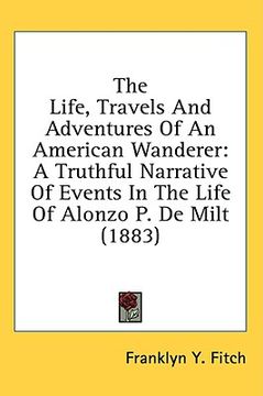 portada the life, travels and adventures of an american wanderer: a truthful narrative of events in the life of alonzo p. de milt (1883) (en Inglés)