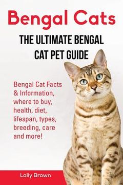 portada Bengal Cats: Bengal Cat Facts & Information, where to buy, health, diet, lifespan, types, breeding, care and more! The Ultimate Ben (en Inglés)