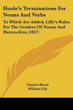 portada hoole's terminations for nouns and verbs: to which are added, lilly's rules for the genders of nouns and heteroclites (1857) (en Inglés)