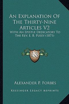 portada an explanation of the thirty-nine articles v2: with an epistle dedicatory to the rev. e. b. pusey (1871) (in English)