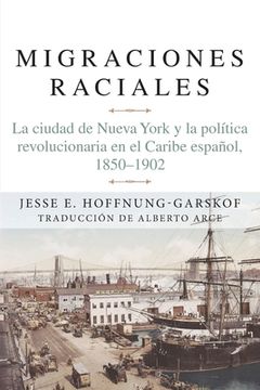 portada Migraciones Raciales: La Ciudad de Nueva York Y La Política Revolucionaria En El Caribe Hispánico