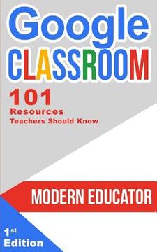 portada Google Classroom: 101 Resources Teachers Should Know (en Inglés)