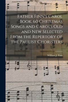 portada Father Finn's Carol Book. 60 Christmas Songs and Carols Old and New Selected From the Repertory of the Paulist Choristers (en Inglés)