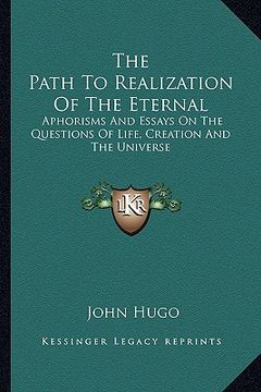 portada the path to realization of the eternal: aphorisms and essays on the questions of life, creation and the universe (en Inglés)