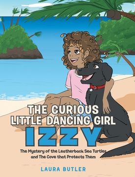 portada The Curious Little Dancing Girl Izzy: The Mystery of the Leatherback Sea Turtles and The Cove that Protects Them (en Inglés)