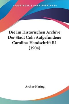 portada Die Im Historischen Archive Der Stadt Coln Aufgefundene Carolina-Handschrift R1 (1904) (en Alemán)