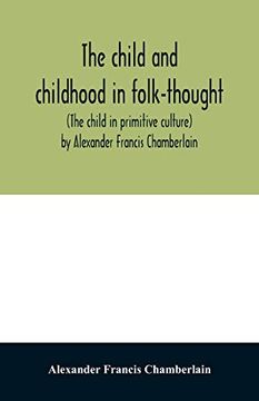 portada The Child and Childhood in Folk-Thought (The Child in Primitive Culture) by Alexander Francis Chamberlain (en Inglés)