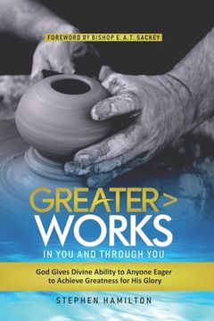 portada Greater Works in You and Through You: God Gives Divine Ability to Anyone Eager to Achieve Greatness for His Glory (en Inglés)