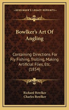 portada bowlker's art of angling: containing directions for fly fishing, trolling, making artificial flies, etc. (1854) (en Inglés)