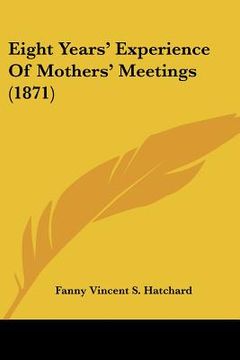 portada eight years' experience of mothers' meetings (1871) (en Inglés)