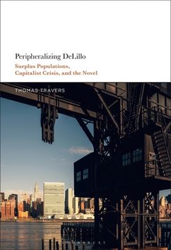 portada Peripheralizing Delillo: Surplus Populations, Capitalist Crisis, and the Novel (en Inglés)