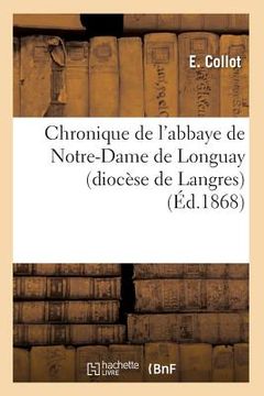portada Chronique de l'Abbaye de Notre-Dame de Longuay (Diocèse de Langres) (Éd.1868) (in French)