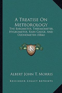 portada a treatise on meteorology: the barometer, thermometer, hygrometer, rain gauge, and ozonometer (1866) (en Inglés)