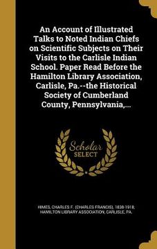 portada An Account of Illustrated Talks to Noted Indian Chiefs on Scientific Subjects on Their Visits to the Carlisle Indian School. Paper Read Before the Ham (in English)