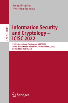 portada Information Security and Cryptology - Icisc 2022: 25th International Conference, Icisc 2022, Seoul, South Korea, November 30 - December 2, 2022, Revis (en Inglés)