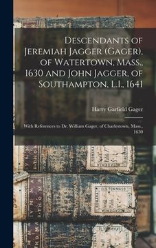portada Descendants of Jeremiah Jagger (Gager), of Watertown, Mass., 1630 and John Jagger, of Southampton, L.I., 1641: With References to Dr. William Gager, o (en Inglés)