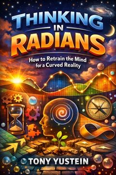 Thinking in Radians: How to Retrain the Mind for a Curved Reality (en Inglés)
