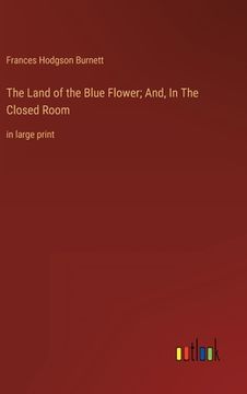 portada The Land of the Blue Flower; And, In The Closed Room: in large print (en Inglés)