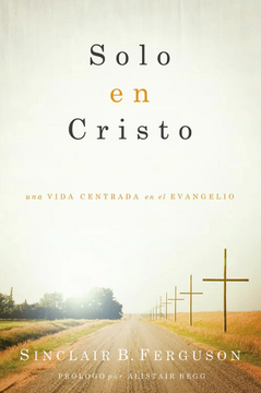 portada Solo en Cristo: Una Vida Centrada en el Evangelio (in Spanish)