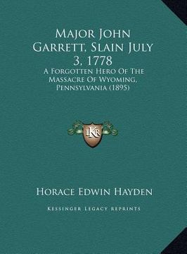 portada major john garrett, slain july 3, 1778: a forgotten hero of the massacre of wyoming, pennsylvania (1895) (in English)