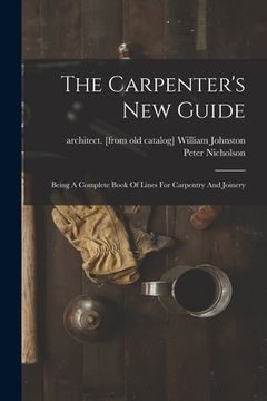 portada The Carpenter's New Guide: Being A Complete Book Of Lines For Carpentry And Joinery (en Inglés)