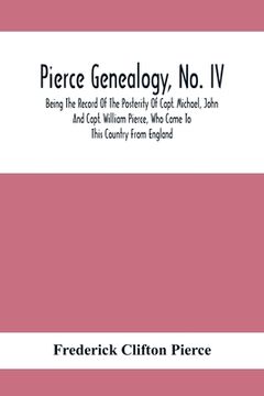 portada Pierce Genealogy, No. Iv: Being The Record Of The Posterity Of Capt. Michael, John And Capt. William Pierce, Who Came To This Country From Engla 