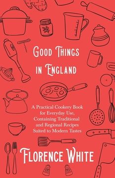 portada Good Things in England - a Practical Cookery Book for Everyday Use, Containing Traditional and Regional Recipes Suited to Modern Tastes (in English)
