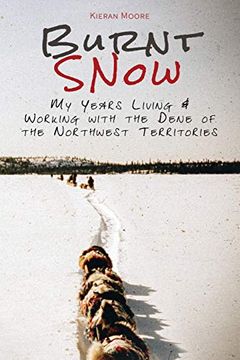 portada Burnt Snow: My Years Living & Working With the Dene of the Northwest Territories: My Years Living and Working With the Dene of the Northwest Territories (en Inglés)