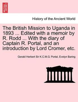 portada the british mission to uganda in 1893 ... edited with a memoir by r. rodd ... with the diary of captain r. portal, and an introduction by lord cromer, (en Inglés)