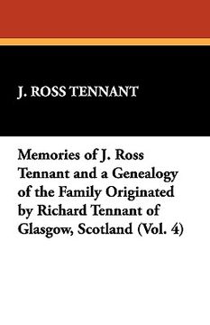 portada memories of j. ross tennant and a genealogy of the family originated by richard tennant of glasgow, scotland (vol. 4) (en Inglés)