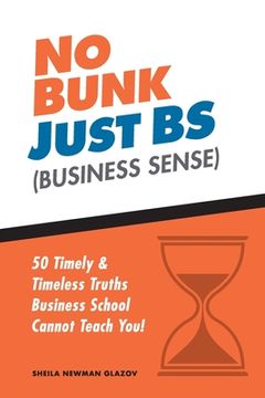 portada No Bunk, Just BS (Business Sense): 50 Timely and Timeless Truths Business School Cannot Teach You! (en Inglés)