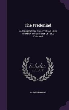 portada The Fredoniad: Or, Independence Preserved: An Epick Poem On The Late War Of 1812, Volume 4 (en Inglés)