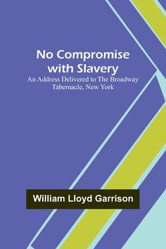 portada No Compromise with Slavery; An Address Delivered to the Broadway Tabernacle, New York 