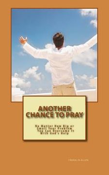 portada Another Chance to Pray: No Matter how Big or Small Your Problem You Can Overcome It With God's Help (in English)