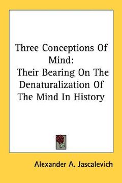 portada three conceptions of mind: their bearing on the denaturalization of the mind in history (en Inglés)