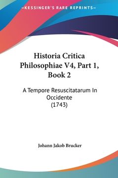 portada Historia Critica Philosophiae V4, Part 1, Book 2: A Tempore Resuscitatarum In Occidente (1743) (en Latin)
