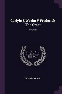 portada Carlyle S Works V Frederick The Great; Volume I (en Inglés)