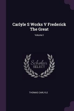 portada Carlyle S Works V Frederick The Great; Volume I